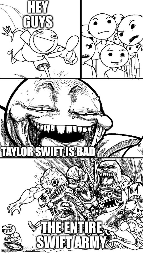 Hey guys! | HEY GUYS; TAYLOR SWIFT IS BAD; THE ENTIRE SWIFT ARMY | image tagged in if those kids could read they'd be very upset | made w/ Imgflip meme maker