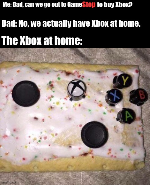 Xbox poptart | Stop; to buy Xbox? Me: Dad, can we go out to Game; Dad: No, we actually have Xbox at home. The Xbox at home: | image tagged in xbox,gaming,memes,pop tarts,pop tart,cursed image | made w/ Imgflip meme maker
