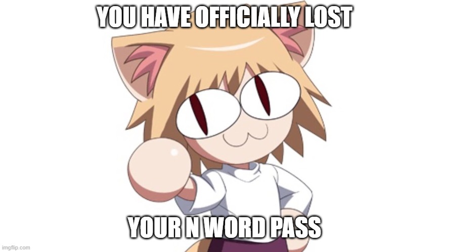 Neco Arc | YOU HAVE OFFICIALLY LOST YOUR N WORD PASS | image tagged in neco arc | made w/ Imgflip meme maker