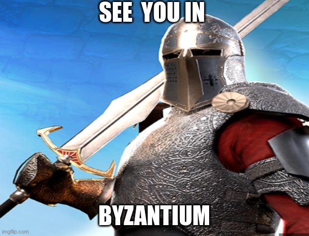 Holy land | SEE  YOU IN; BYZANTIUM | image tagged in knights | made w/ Imgflip meme maker