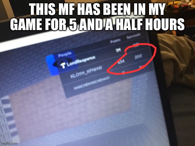 THIS MF HAS BEEN IN MY GAME FOR 5 AND A HALF HOURS | made w/ Imgflip meme maker