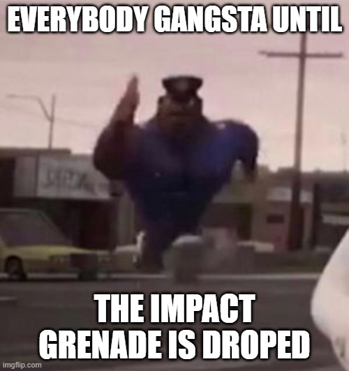 every  body gangsta till | EVERYBODY GANGSTA UNTIL; THE IMPACT GRENADE IS DROPED | image tagged in everybody gangsta until | made w/ Imgflip meme maker