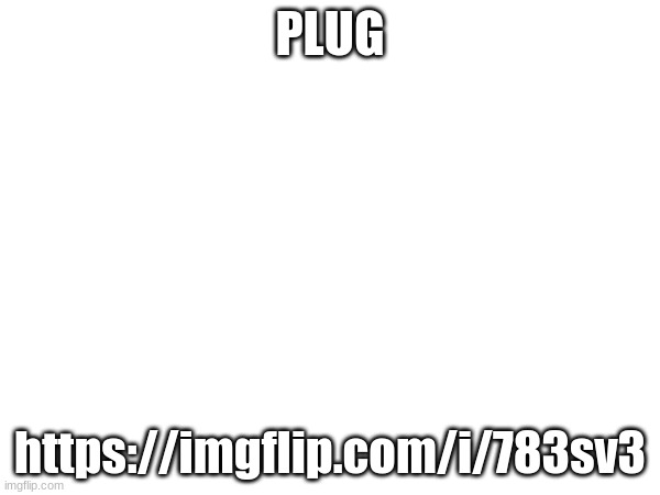 PLUG; https://imgflip.com/i/783sv3 | made w/ Imgflip meme maker