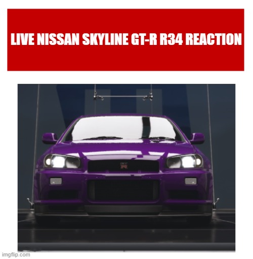 Live Nissan Skyline GT-R R34 reaction | image tagged in live nissan skyline gt-r r34 reaction | made w/ Imgflip meme maker