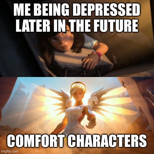 Just so y’all know, that dosent fully cure it | ME BEING DEPRESSED LATER IN THE FUTURE; COMFORT CHARACTERS | image tagged in savior mercy | made w/ Imgflip meme maker