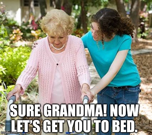 Sure grandma let's get you to bed | SURE GRANDMA! NOW LET’S GET YOU TO BED. | image tagged in sure grandma let's get you to bed | made w/ Imgflip meme maker