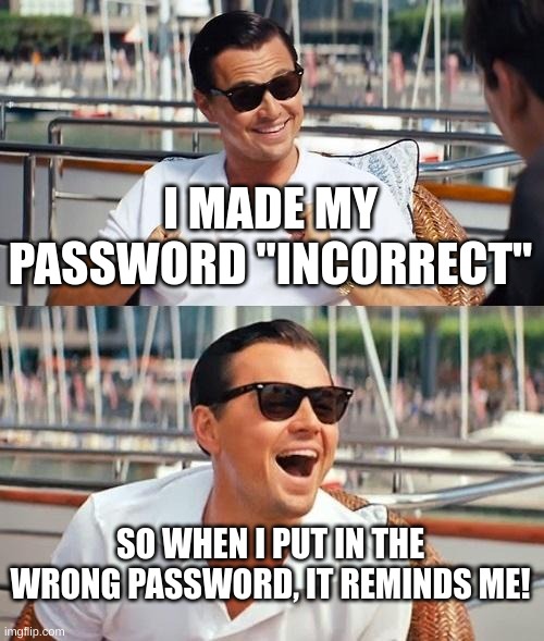 password | I MADE MY PASSWORD "INCORRECT"; SO WHEN I PUT IN THE WRONG PASSWORD, IT REMINDS ME! | image tagged in memes,leonardo dicaprio wolf of wall street,incorrect,password | made w/ Imgflip meme maker