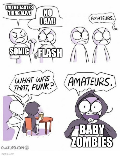 Haha funni meme | IM THE FASTES THING ALIVE; NO I AM! SONIC; FLASH; BABY ZOMBIES | image tagged in amateurs | made w/ Imgflip meme maker