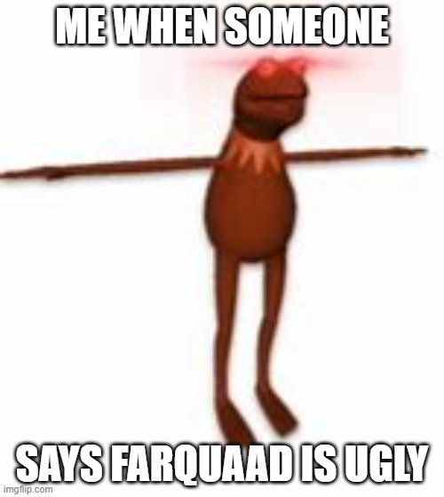 ME WHEN SOMEONE; SAYS FARQUAAD IS UGLY | made w/ Imgflip meme maker