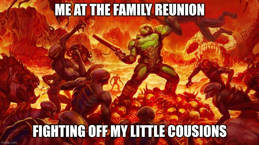Doomguy | ME AT THE FAMILY REUNION; FIGHTING OFF MY LITTLE COUSIONS | image tagged in doomguy | made w/ Imgflip meme maker