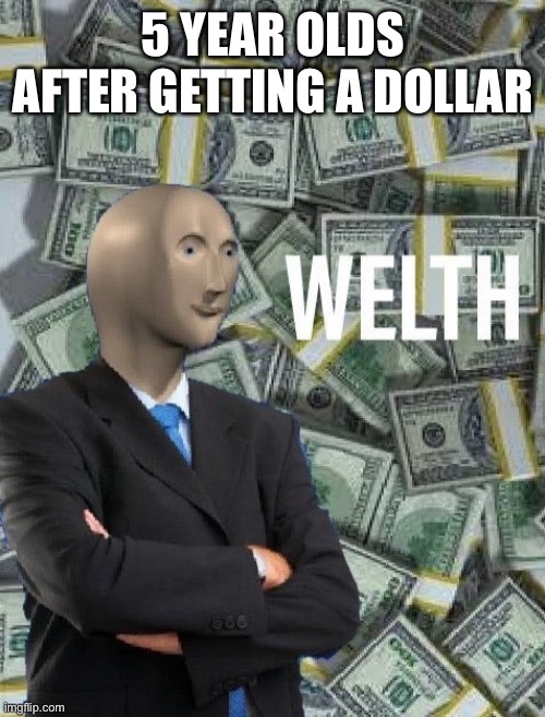 meme man wealth | 5 YEAR OLDS AFTER GETTING A DOLLAR | image tagged in meme man wealth | made w/ Imgflip meme maker