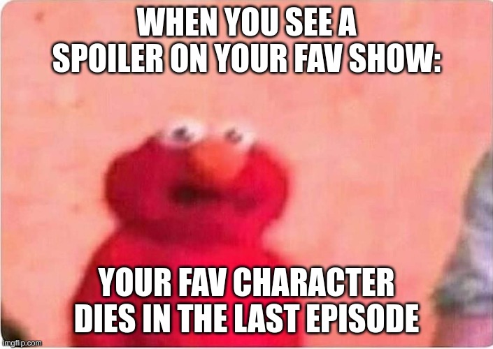 Sickened elmo | WHEN YOU SEE A SPOILER ON YOUR FAV SHOW:; YOUR FAV CHARACTER DIES IN THE LAST EPISODE | image tagged in sickened elmo | made w/ Imgflip meme maker
