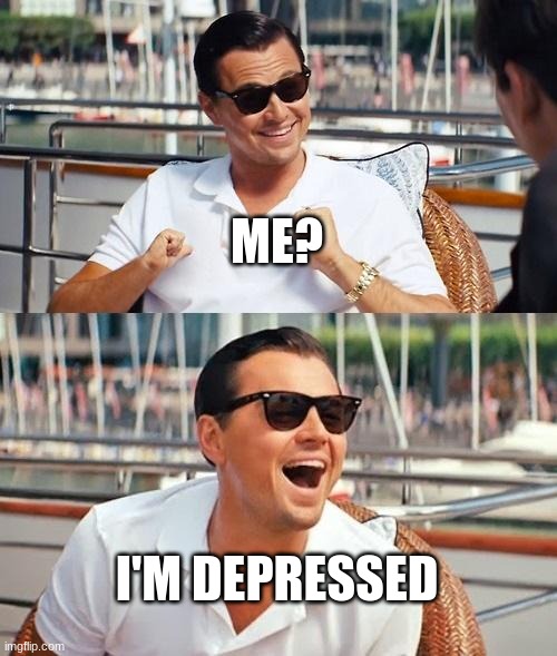 This Is Who I Am | ME? I'M DEPRESSED | image tagged in memes,leonardo dicaprio wolf of wall street,depression | made w/ Imgflip meme maker