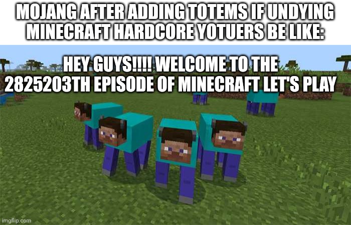 Minecraft Hardcore be like | MOJANG AFTER ADDING TOTEMS IF UNDYING
MINECRAFT HARDCORE YOTUERS BE LIKE:; HEY GUYS!!!! WELCOME TO THE 2825203TH EPISODE OF MINECRAFT LET'S PLAY | image tagged in me and the boys | made w/ Imgflip meme maker