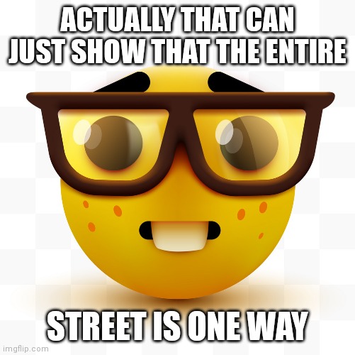 Nerd emoji | ACTUALLY THAT CAN JUST SHOW THAT THE ENTIRE STREET IS ONE WAY | image tagged in nerd emoji | made w/ Imgflip meme maker