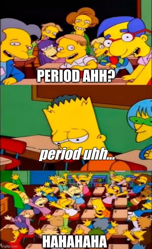 say the line bart! simpsons | PERIOD AHH? period uhh... HAHAHAHA | image tagged in say the line bart simpsons | made w/ Imgflip meme maker