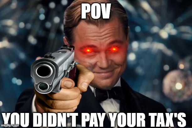 Leonardo Dicaprio Cheers Meme | POV; YOU DIDN'T PAY YOUR TAX'S | image tagged in memes,leonardo dicaprio cheers | made w/ Imgflip meme maker