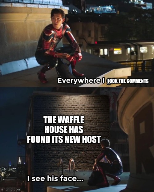 Everywhere I go I see his face | LOOK THE COMMENTS; THE WAFFLE HOUSE HAS FOUND ITS NEW HOST | image tagged in everywhere i go i see his face | made w/ Imgflip meme maker