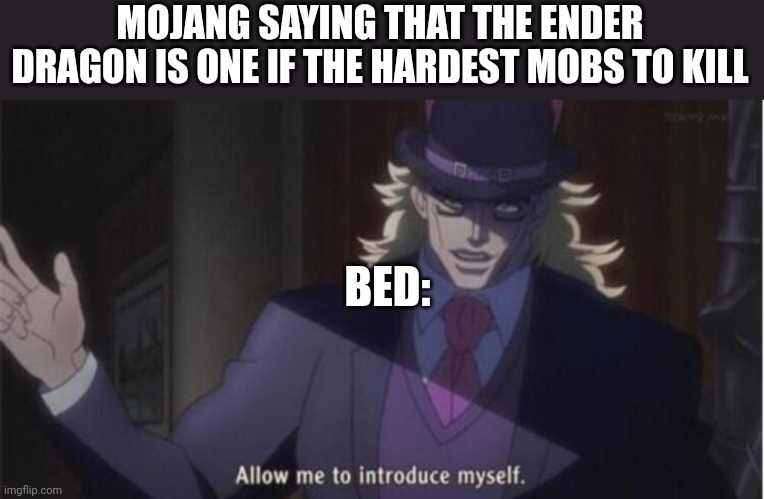 Bed | MOJANG SAYING THAT THE ENDER DRAGON IS ONE IF THE HARDEST MOBS TO KILL; BED: | image tagged in allow me to introduce myself jojo | made w/ Imgflip meme maker