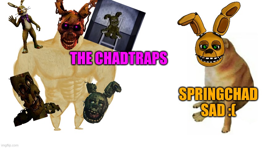 fnaf | THE CHADTRAPS; SPRINGCHAD SAD :( | image tagged in fun,sus | made w/ Imgflip meme maker
