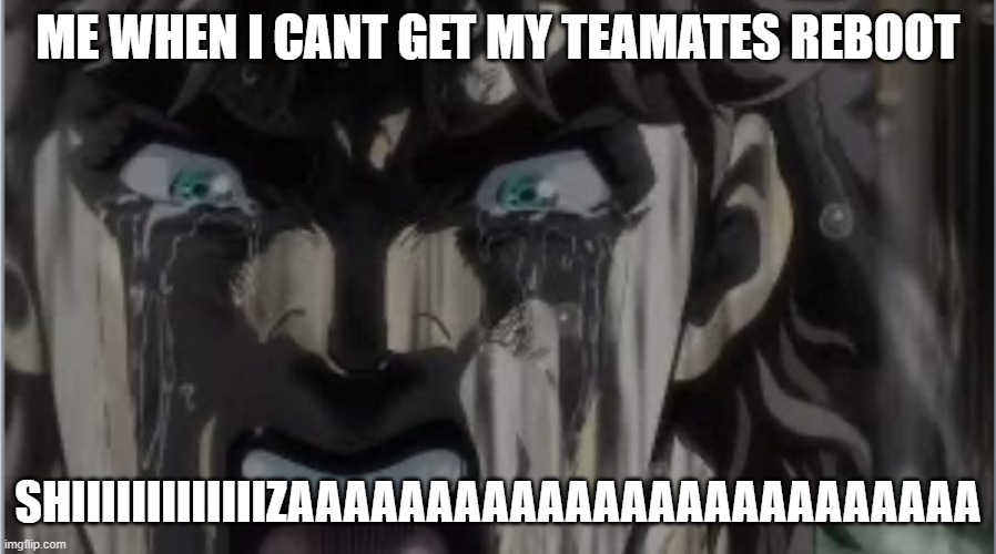 Crying Joseph | ME WHEN I CANT GET MY TEAMATES REBOOT; SHIIIIIIIIIIIIIZAAAAAAAAAAAAAAAAAAAAAAAAA | image tagged in crying joseph | made w/ Imgflip meme maker