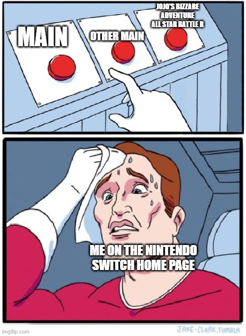 Three Buttons | JOJO'S BIZZARE ADVENTURE ALL STAR BATTLE R; OTHER MAIN; MAIN; ME ON THE NINTENDO SWITCH HOME PAGE | image tagged in three buttons | made w/ Imgflip meme maker