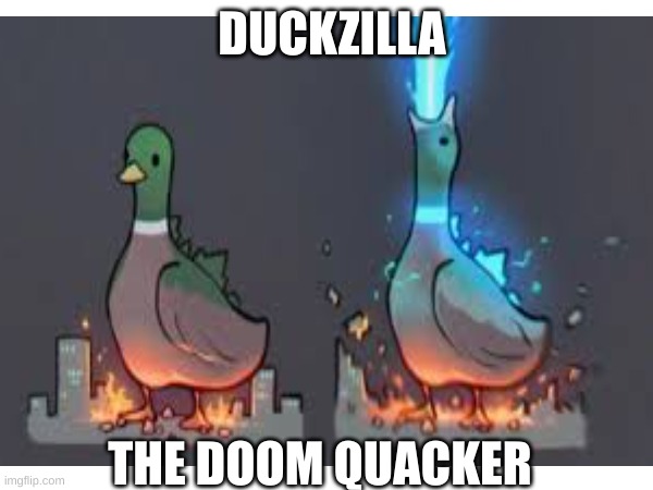 duckzilla | DUCKZILLA; THE DOOM QUACKER | made w/ Imgflip meme maker