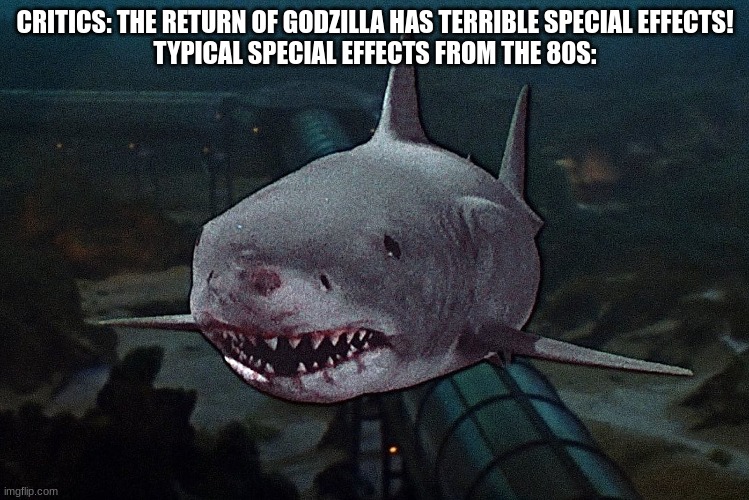 So, bad CGI and moving jpegs are good, and practical effects with robots and suits are bad? I don't get it | CRITICS: THE RETURN OF GODZILLA HAS TERRIBLE SPECIAL EFFECTS!
TYPICAL SPECIAL EFFECTS FROM THE 80S: | image tagged in critics,godzilla,jaws | made w/ Imgflip meme maker