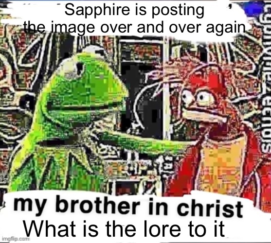My brother in Christ | Sapphire is posting the image over and over again; What is the lore to it | image tagged in my brother in christ | made w/ Imgflip meme maker