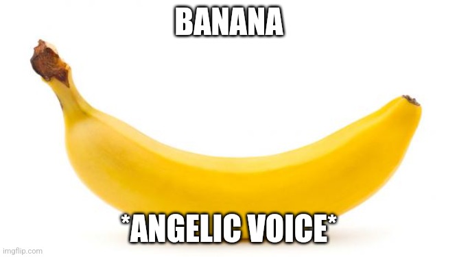 Banana | BANANA; *ANGELIC VOICE* | image tagged in banana | made w/ Imgflip meme maker