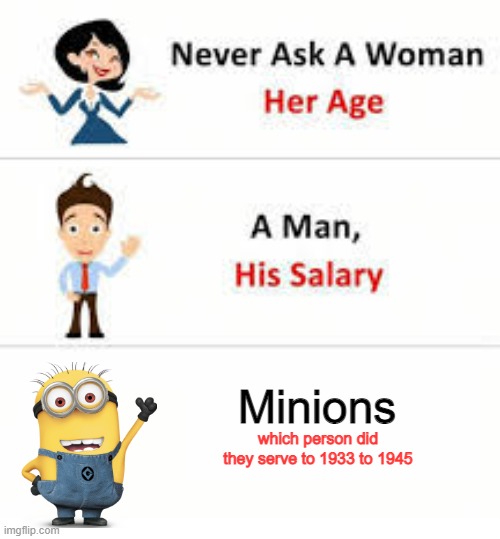 Ask them and you dead | Minions; which person did they serve to 1933 to 1945 | image tagged in never ask a woman her age | made w/ Imgflip meme maker