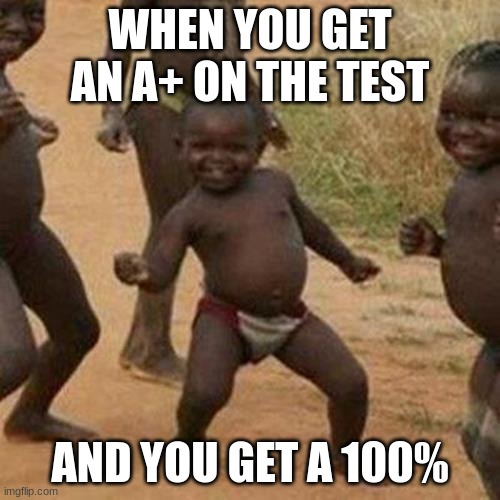 Third World Success Kid Meme | WHEN YOU GET AN A+ ON THE TEST; AND YOU GET A 100% | image tagged in memes,third world success kid,grades,school | made w/ Imgflip meme maker