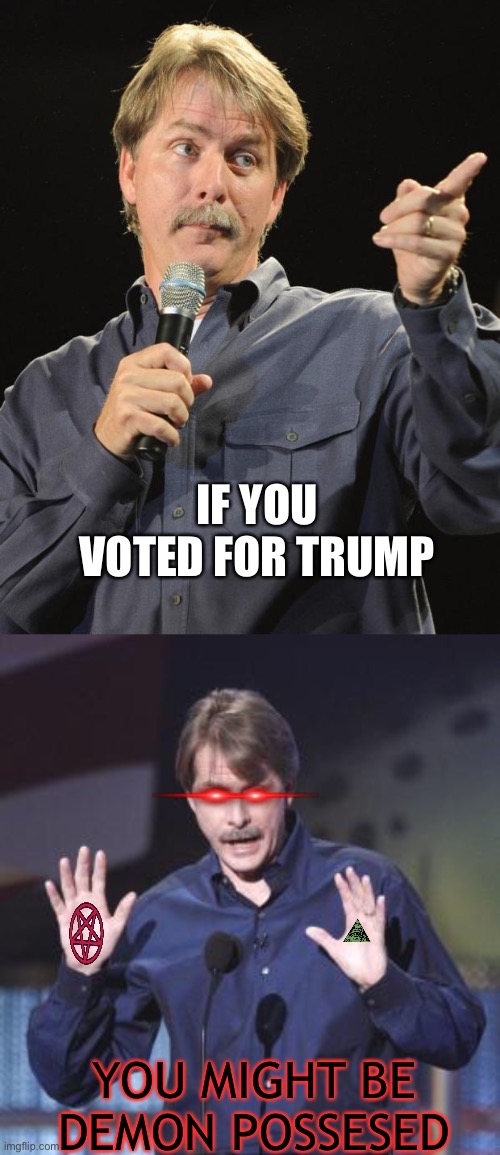 IF YOU VOTED FOR TRUMP YOU MIGHT BE DEMON POSSESED | image tagged in jeff foxworthy | made w/ Imgflip meme maker