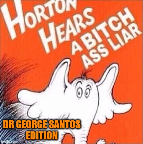 Horton heres a bitch ass liar | DR GEORGE SANTOS 
EDITION | image tagged in horton heres a bitch ass liar | made w/ Imgflip meme maker