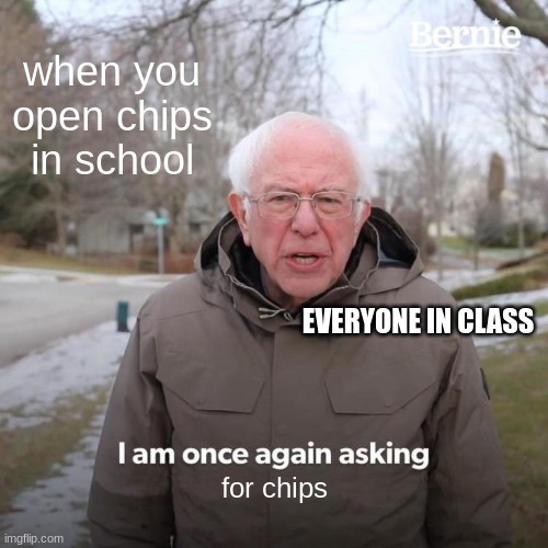 Bernie I Am Once Again Asking For Your Support | when you open chips in school; EVERYONE IN CLASS; for chips | image tagged in memes,bernie i am once again asking for your support | made w/ Imgflip meme maker