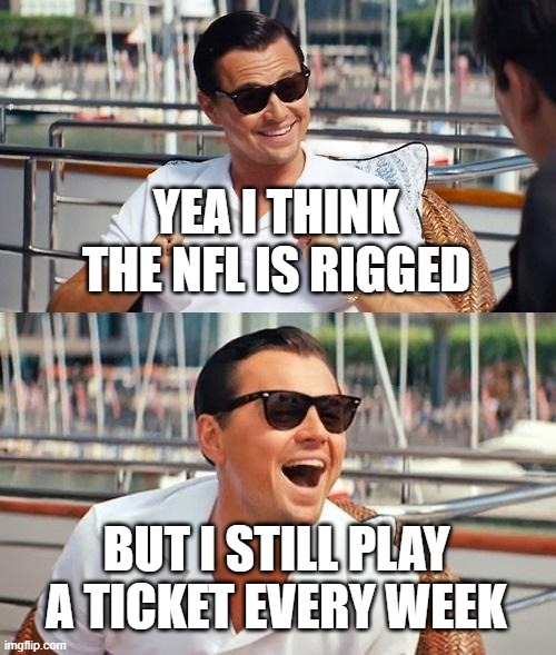NFL Rigged | YEA I THINK THE NFL IS RIGGED; BUT I STILL PLAY A TICKET EVERY WEEK | image tagged in memes,leonardo dicaprio wolf of wall street | made w/ Imgflip meme maker