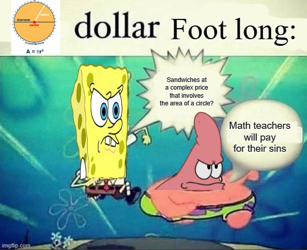 5 dollar foot long | Foot long:; Sandwiches at a complex price that involves the area of a circle? Math teachers will pay for their sins | image tagged in 5 dollar foot long | made w/ Imgflip meme maker