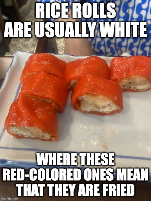 Rice Roll With Crispy Shrimp | RICE ROLLS ARE USUALLY WHITE; WHERE THESE RED-COLORED ONES MEAN THAT THEY ARE FRIED | image tagged in food,memes | made w/ Imgflip meme maker