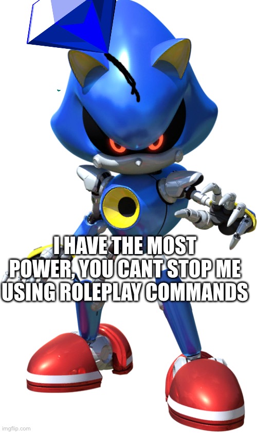 Metal Sonic | I HAVE THE MOST POWER, YOU CANT STOP ME USING ROLEPLAY COMMANDS | image tagged in metal sonic | made w/ Imgflip meme maker