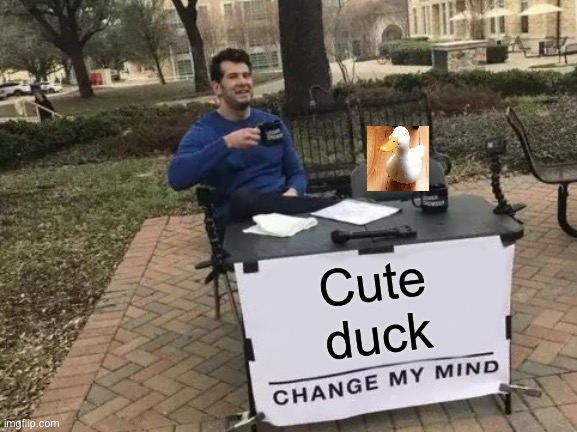 Cute duck: tribute | Cute
duck | image tagged in memes,change my mind,duck,cute | made w/ Imgflip meme maker