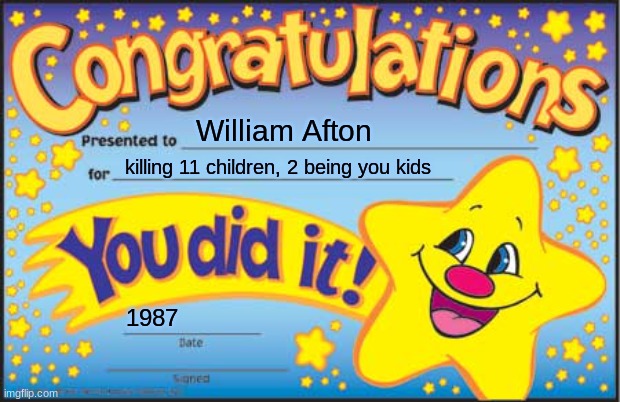 fnaf meme | William Afton; killing 11 children, 2 being you kids; 1987 | image tagged in memes,happy star congratulations | made w/ Imgflip meme maker