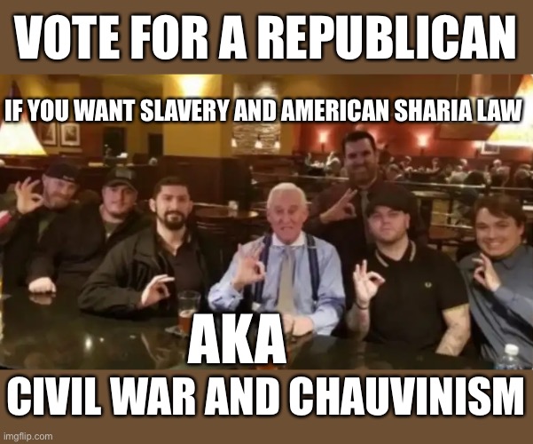 Racist Assholes | VOTE FOR A REPUBLICAN; IF YOU WANT SLAVERY AND AMERICAN SHARIA LAW; AKA; CIVIL WAR AND CHAUVINISM | image tagged in racist assholes | made w/ Imgflip meme maker