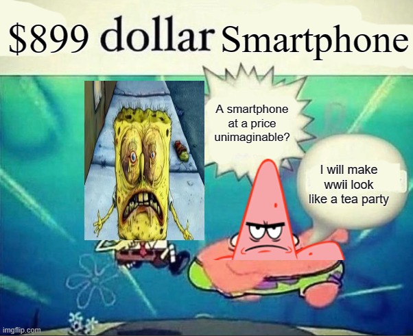 5 dollar foot long | $899; Smartphone; A smartphone at a price unimaginable? I will make wwii look like a tea party | image tagged in 5 dollar foot long | made w/ Imgflip meme maker