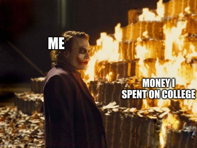 pooooor | ME; MONEY I SPENT ON COLLEGE | image tagged in joker burning money | made w/ Imgflip meme maker