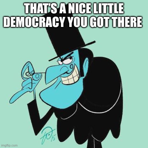 Snidely Whiplash | THAT’S A NICE LITTLE DEMOCRACY YOU GOT THERE | image tagged in snidely whiplash | made w/ Imgflip meme maker