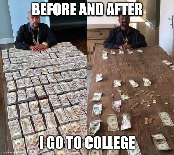 lots of money spent | BEFORE AND AFTER; I GO TO COLLEGE | image tagged in floyd mayweather before after | made w/ Imgflip meme maker
