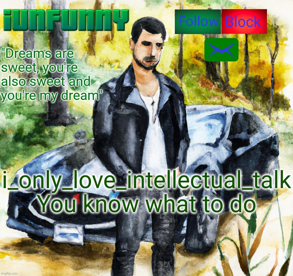 https://imgflip.com/user/i_only_love_intellectual_talk | i_only_love_intellectual_talk
You know what to do | image tagged in iunfunny co | made w/ Imgflip meme maker