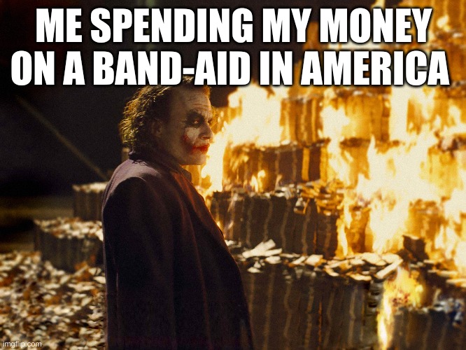 Health care in america | ME SPENDING MY MONEY ON A BAND-AID IN AMERICA | image tagged in funny | made w/ Imgflip meme maker