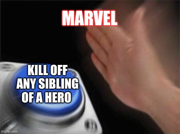 Why? | MARVEL; KILL OFF ANY SIBLING OF A HERO | image tagged in memes,huh | made w/ Imgflip meme maker