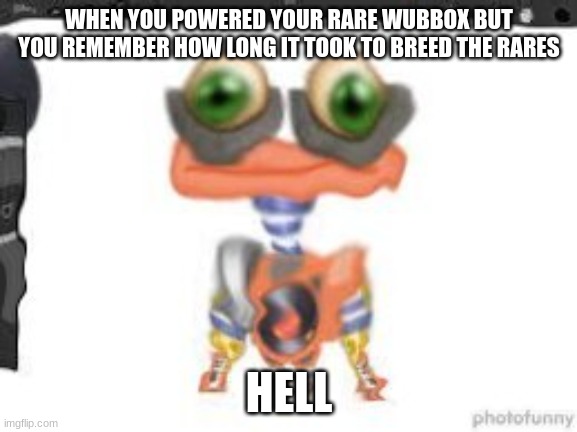 pain | WHEN YOU POWERED YOUR RARE WUBBOX BUT YOU REMEMBER HOW LONG IT TOOK TO BREED THE RARES; HELL | image tagged in my singing monsters | made w/ Imgflip meme maker